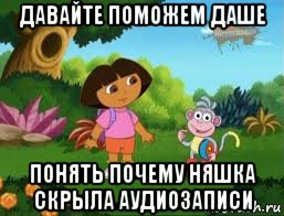 давайте поможем даше понять почему няшка скрыла аудиозаписи, Мем Даша следопыт