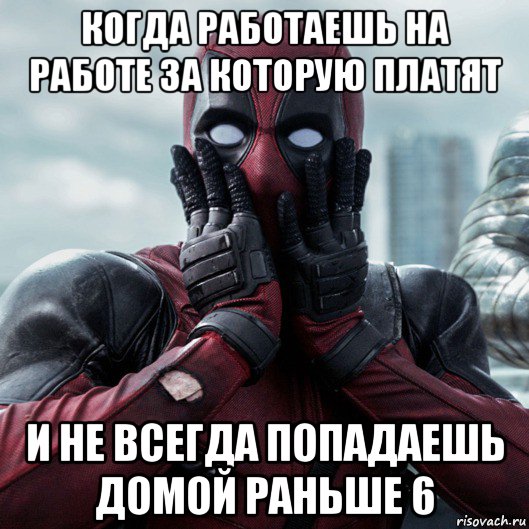 когда работаешь на работе за которую платят и не всегда попадаешь домой раньше 6, Мем     Дэдпул