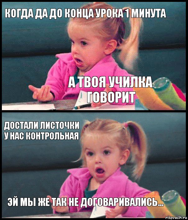 КОГДА ДА ДО КОНЦА УРОКА 1 МИНУТА А ТВОЯ УЧИЛКА ГОВОРИТ ДОСТАЛИ ЛИСТОЧКИ У НАС КОНТРОЛЬНАЯ ЭЙ МЫ ЖЕ ТАК НЕ ДОГОВАРИВАЛИСЬ..., Комикс  Возмущающаяся девочка