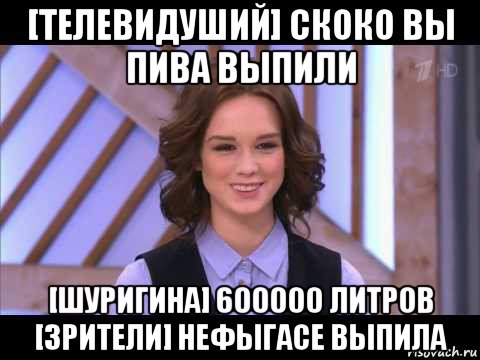 [телевидуший] скоко вы пива выпили [шуригина] 600000 литров [зрители] нефыгасе выпила, Мем Диана Шурыгина улыбается