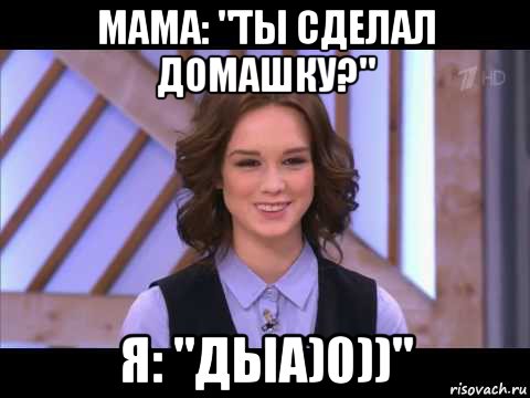 мама: "ты сделал домашку?" я: "дыа)0))", Мем Диана Шурыгина улыбается