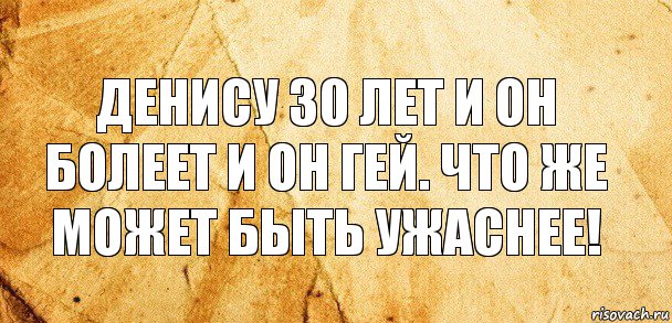 Денису 30 лет и он болеет и он гей. Что же может быть ужаснее!, Комикс Старая бумага