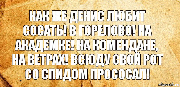 Как же Денис любит сосать! В горелово! На академке! На комендане, на ветрах! Всюду свой рот со СПИДом прососал!, Комикс Старая бумага