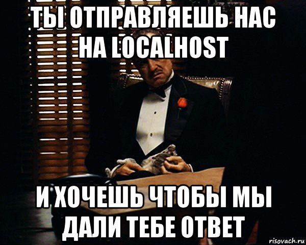 ты отправляешь нас на localhost и хочешь чтобы мы дали тебе ответ