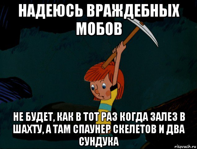 надеюсь враждебных мобов не будет, как в тот раз когда залез в шахту, а там спаунер скелетов и два сундука, Мем  Дядя Фёдор копает клад