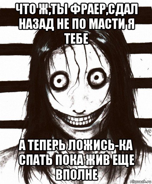 что ж,ты фраер,сдал назад не по масти я тебе а теперь ложись-ка спать пока жив еще вполне, Мем Джефф убийца