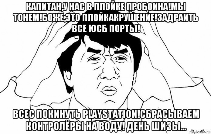 капитан,у нас в плойке пробоина!мы тонем!боже,это плойкакрушение!задраить все юсб порты! всес покинуть playstation!сбрасываем контролёры на воду! день шизы..., Мем ДЖЕКИ ЧАН