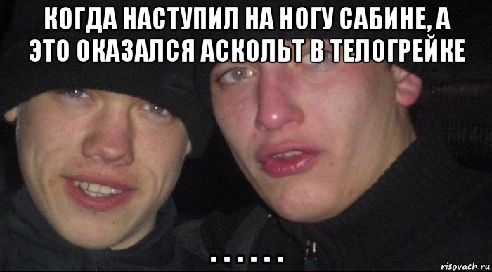 когда наступил на ногу сабине, а это оказался аскольт в телогрейке . . . . . ., Мем Ебать ты лох