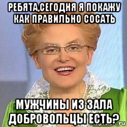 ребята,сегодня я покажу как правильно сосать мужчины из зала добровольцы есть?