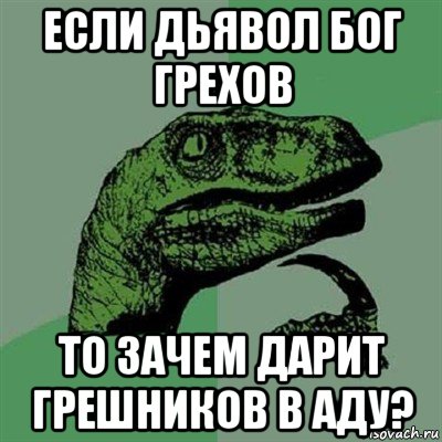 если дьявол бог грехов то зачем дарит грешников в аду?, Мем Филосораптор