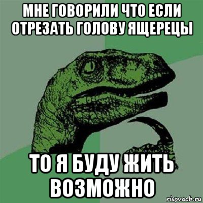 мне говорили что если отрезать голову ящерецы то я буду жить возможно, Мем Филосораптор