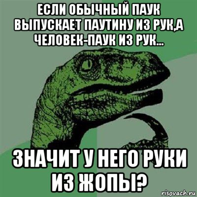 если обычный паук выпускает паутину из рук,а человек-паук из рук... значит у него руки из жопы?, Мем Филосораптор