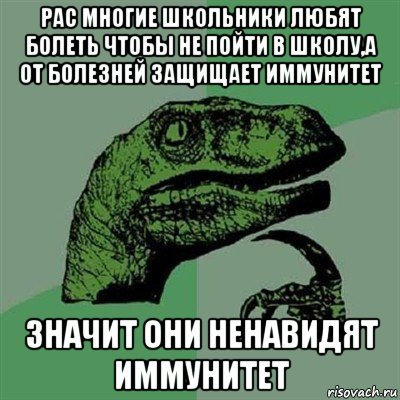 рас многие школьники любят болеть чтобы не пойти в школу,а от болезней защищает иммунитет значит они ненавидят иммунитет, Мем Филосораптор