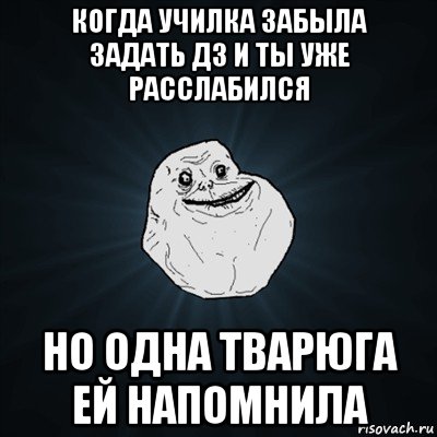 когда училка забыла задать дз и ты уже расслабился но одна тварюга ей напомнила, Мем Forever Alone