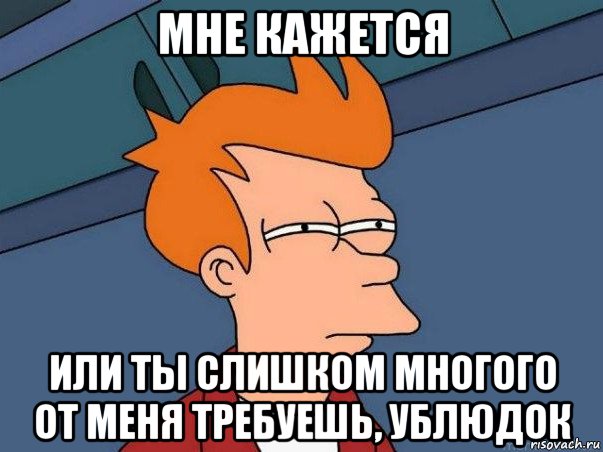 мне кажется или ты слишком многого от меня требуешь, ублюдок, Мем  Фрай (мне кажется или)