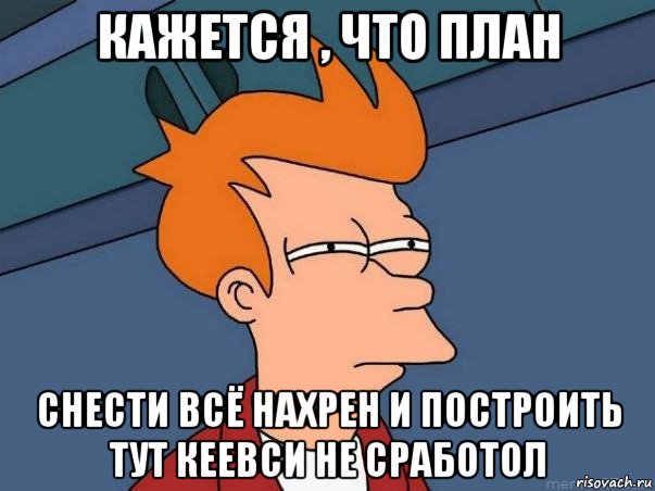 кажется , что план снести всё нахрен и построить тут кеевси не сработол, Мем  Фрай (мне кажется или)