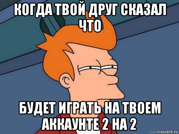 когда твой друг сказал что будет играть на твоем аккаунте 2 на 2, Мем  Фрай (мне кажется или)