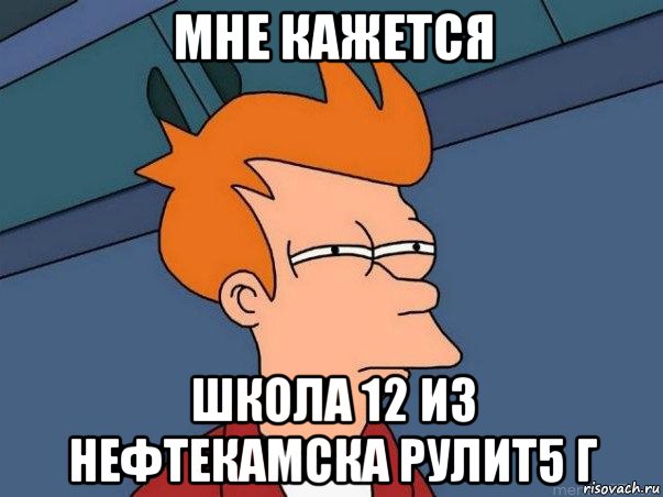 мне кажется школа 12 из нефтекамска рулит5 г, Мем  Фрай (мне кажется или)