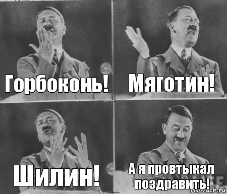 Горбоконь! Мяготин! Шилин! А я провтыкал поздравить!