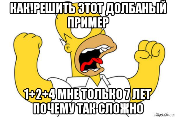 как!решить этот долбаный пример 1+2+4 мне только 7 лет почему так сложно, Мем Разъяренный Гомер