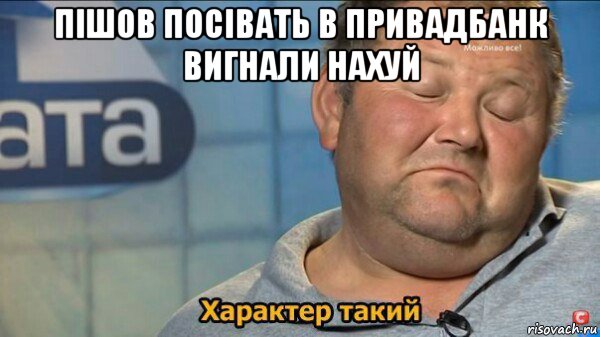 пішов посівать в привадбанк вигнали нахуй , Мем  Характер такий