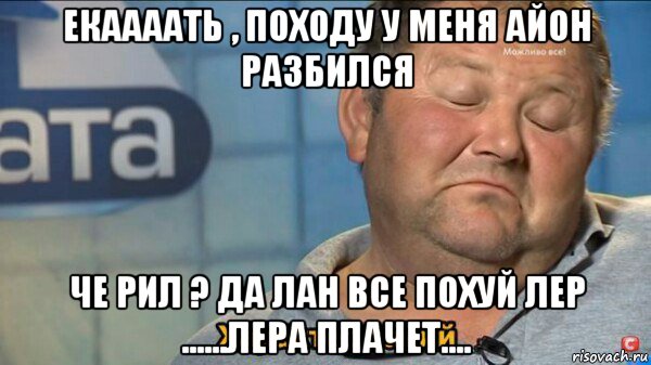 екаааать , походу у меня айон разбился че рил ? да лан все похуй лер ......лера плачет...., Мем  Характер такий