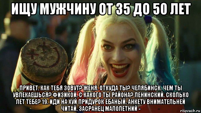 ищу мужчину от 35 до 50 лет привет. как тебя зовут? женя. откуда ты? челябинск. чем ты увлекаешься? физикой. с какого ты района? ленинский. сколько лет тебе? 19. иди на хуй придурок ебаный. анкету внимательней читай. засранец малолетний -, Мем    Harley quinn