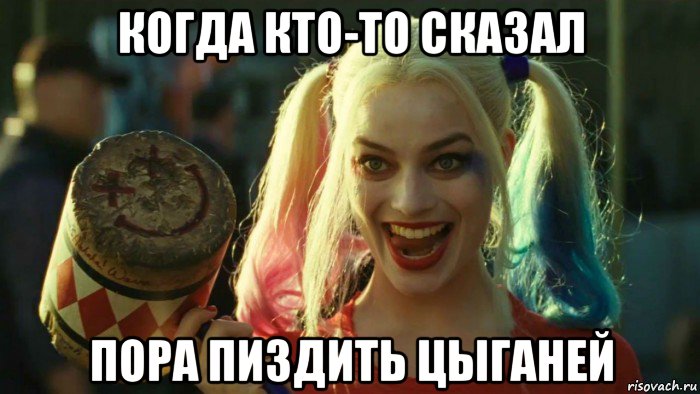 когда кто-то сказал пора пиздить цыганей, Мем    Harley quinn