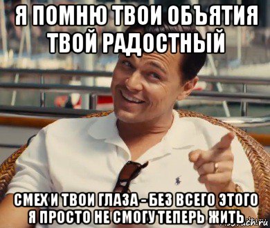 я помню твои объятия твой радостный смех и твои глаза - без всего этого я просто не смогу теперь жить, Мем Хитрый Гэтсби