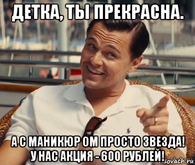 детка, ты прекрасна. а с маникюр ом просто звезда! у нас акция - 600 рублей!, Мем Хитрый Гэтсби