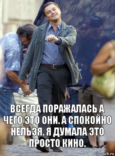 всегда поражалась а чего это они. а спокойно нельзя. я думала это просто кино.