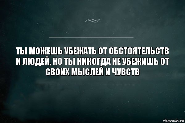 Ты можешь убежать от обстоятельств и людей, но ты никогда не убежишь от своих мыслей и чувств, Комикс Игра Слов