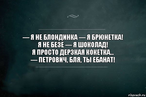 — Я не блондинка — я брюнетка!
Я не безе — я шоколад!
Я просто дерзкая кокетка...
— Петрович, бля, ты ебанат!, Комикс Игра Слов