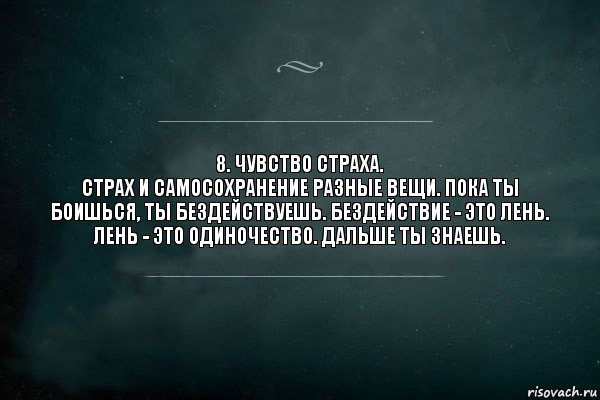 8. Чувство страха.
Страх и самосохранение разные вещи. Пока ты боишься, ты бездействуешь. Бездействие - это лень. Лень - это одиночество. Дальше ты знаешь., Комикс Игра Слов