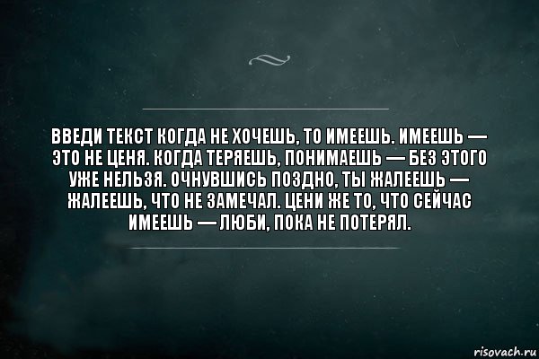 введи текст Когда не хочешь, то имеешь. Имеешь — это не ценя. Когда теряешь, понимаешь — без этого уже нельзя. Очнувшись поздно, ты жалеешь — жалеешь, что не замечал. Цени же то, что сейчас имеешь — люби, пока не потерял., Комикс Игра Слов