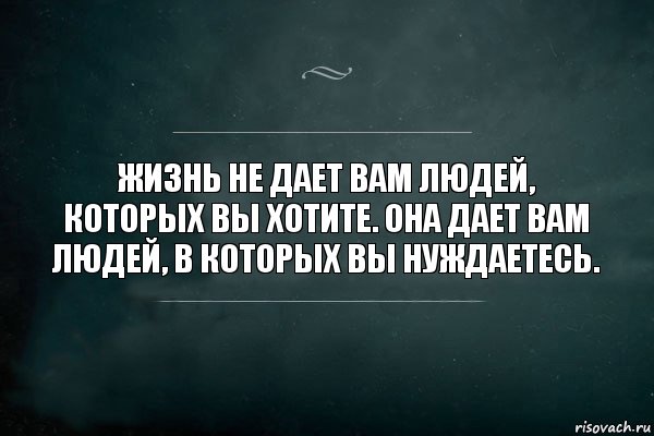 Жизнь не дает вам людей, которых вы хотите. Она дает вам людей, в которых вы нуждаетесь., Комикс Игра Слов