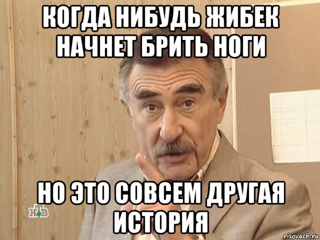 когда нибудь жибек начнет брить ноги но это совсем другая история, Мем Каневский (Но это уже совсем другая история)