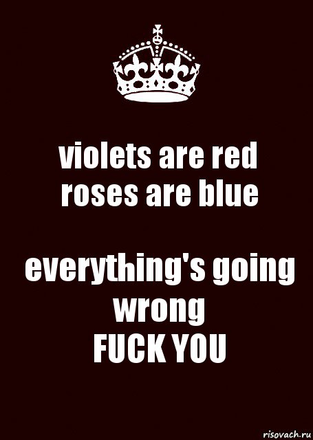 violets are red
roses are blue everything's going wrong
FUCK YOU