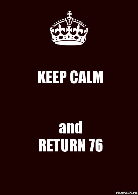 KEEP CALM and
RETURN 76