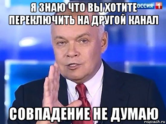 я знаю что вы хотите переключить на другой канал совпадение не думаю, Мем Киселёв 2014