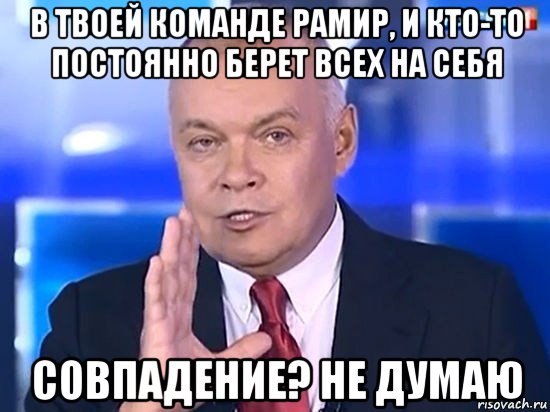 в твоей команде рамир, и кто-то постоянно берет всех на себя совпадение? не думаю, Мем Киселёв 2014