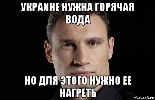 украине нужна горячая вода но для этого нужно ее нагреть, Мем Кличко