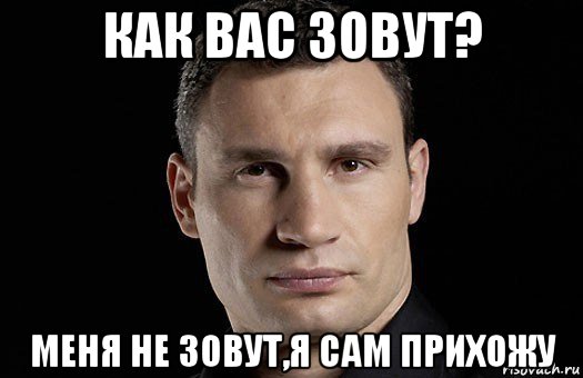 как вас зовут? меня не зовут,я сам прихожу, Мем Кличко