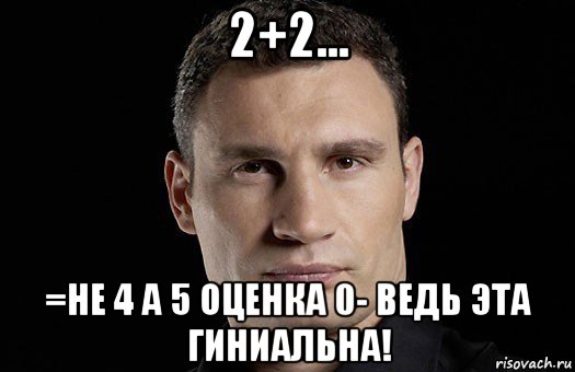 2+2... =не 4 а 5 оценка 0- ведь эта гиниальна!, Мем Кличко