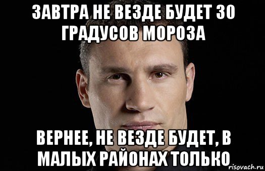 завтра не везде будет 30 градусов мороза вернее, не везде будет, в малых районах только, Мем Кличко