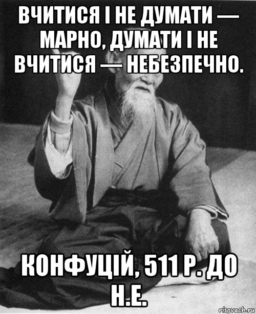 вчитися і не думати — марно, думати і не вчитися — небезпечно. конфуцій, 511 р. до н.е., Мем конфуций