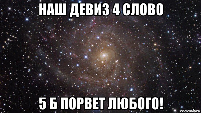 наш девиз 4 слово 5 б порвет любого!