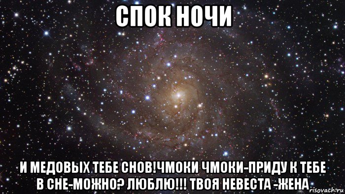 спок ночи и медовых тебе снов!чмоки чмоки-приду к тебе в сне-можно? люблю!!! твоя невеста -жена