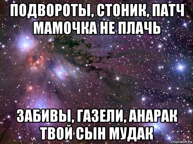 подвороты, стоник, патч мамочка не плачь забивы, газели, анарак твой сын мудак, Мем Космос