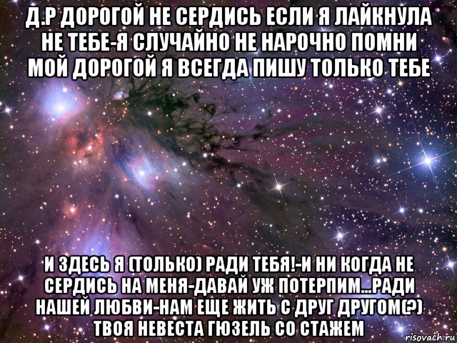 д.р дорогой не сердись если я лайкнула не тебе-я случайно не нарочно помни мой дорогой я всегда пишу только тебе и здесь я (только) ради тебя!-и ни когда не сердись на меня-давай уж потерпим...ради нашей любви-нам еще жить с друг другом(?) твоя невеста гюзель со стажем, Мем Космос